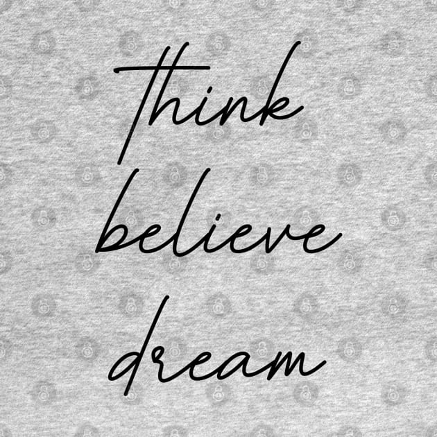 Think Believe Dream by tinkermamadesigns